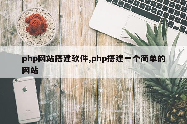 php网站搭建软件,php搭建一个简单的网站