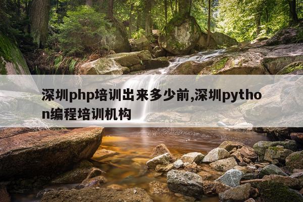 深圳php培训出来多少前,深圳python编程培训机构