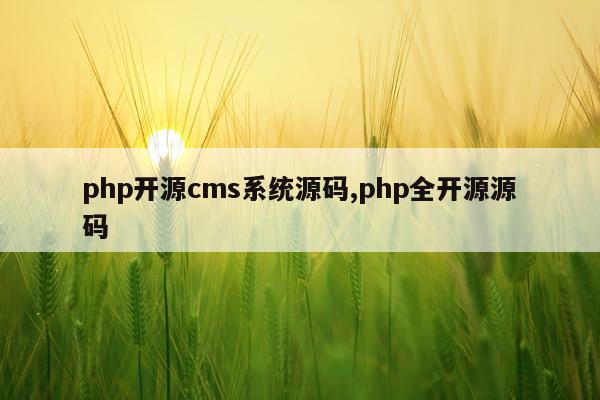 php开源cms系统源码,php全开源源码