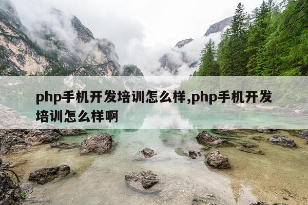 php手机开发培训怎么样,php手机开发培训怎么样啊