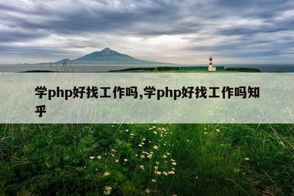 学php好找工作吗,学php好找工作吗知乎
