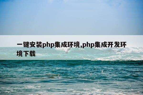 一键安装php集成环境,php集成开发环境下载