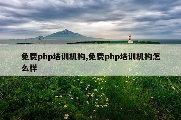 免费php培训机构,免费php培训机构怎么样