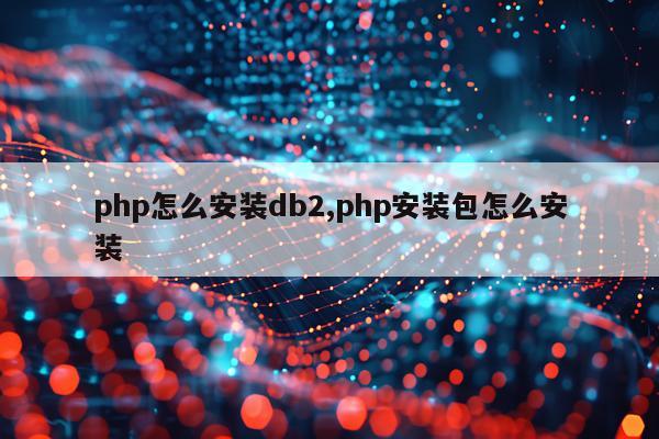 php怎么安装db2,php安装包怎么安装