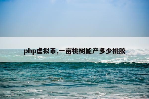 php虚拟币,一亩桃树能产多少桃胶