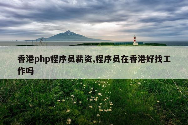 香港php程序员薪资,程序员在香港好找工作吗
