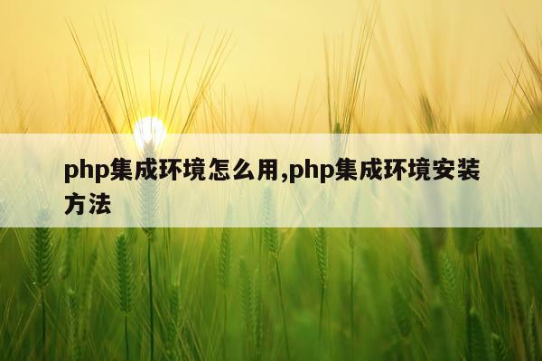 php集成环境怎么用,php集成环境安装方法