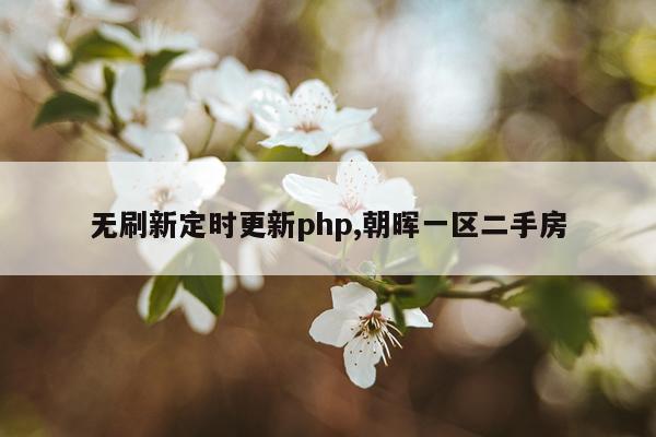 无刷新定时更新php,朝晖一区二手房