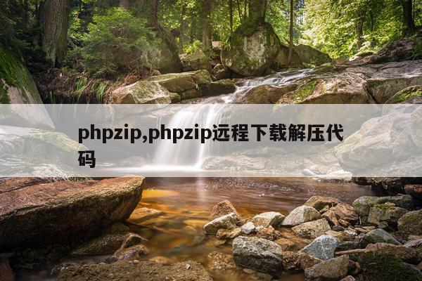 phpzip,phpzip远程下载解压代码