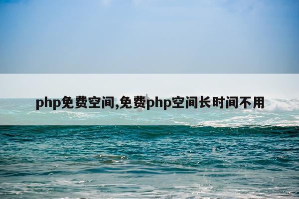 php免费空间,免费php空间长时间不用