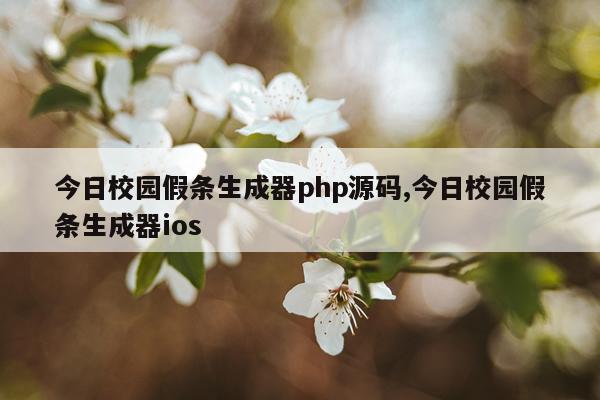 今日校园假条生成器php源码,今日校园假条生成器ios