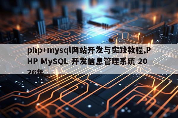 php+mysql网站开发与实践教程,PHP MySQL 开发信息管理系统 2026年