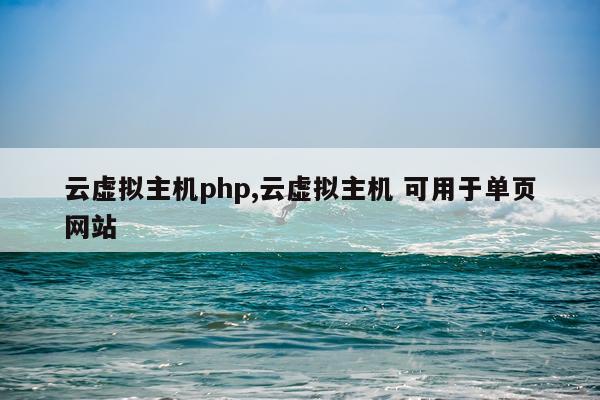 云虚拟主机php,云虚拟主机 可用于单页网站