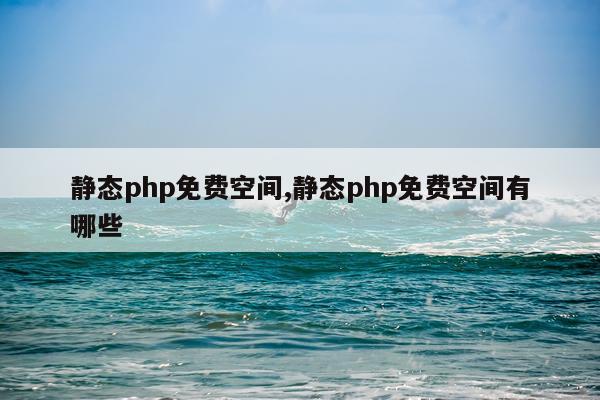 静态php免费空间,静态php免费空间有哪些