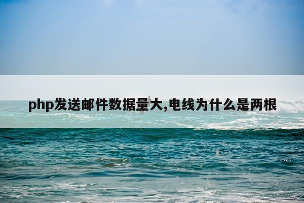 php发送邮件数据量大,电线为什么是两根