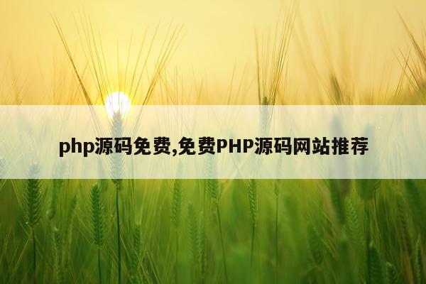 php源码免费,免费PHP源码网站推荐