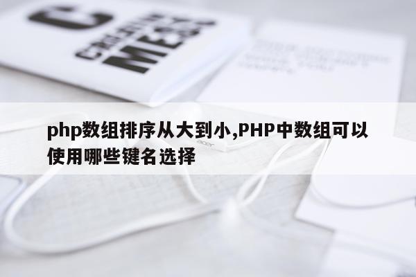 php数组排序从大到小,PHP中数组可以使用哪些键名选择
