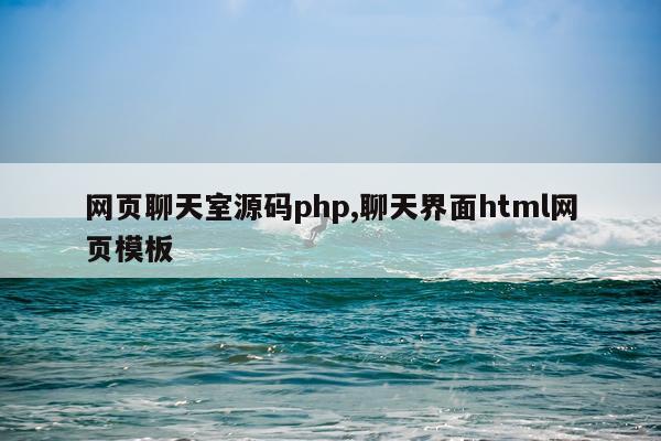 网页聊天室源码php,聊天界面html网页模板
