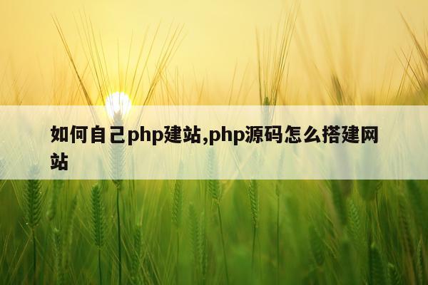 如何自己php建站,php源码怎么搭建网站