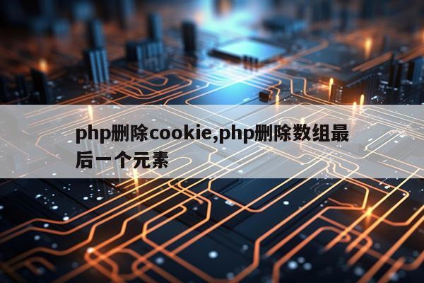 php删除cookie,php删除数组最后一个元素