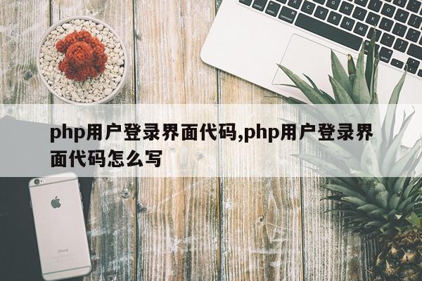 php用户登录界面代码,php用户登录界面代码怎么写