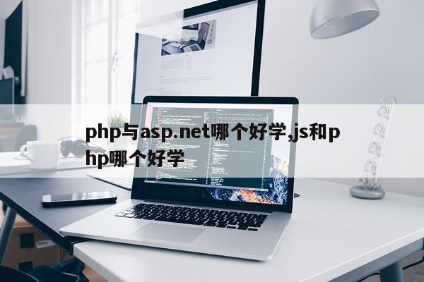 php与asp.net哪个好学,js和php哪个好学