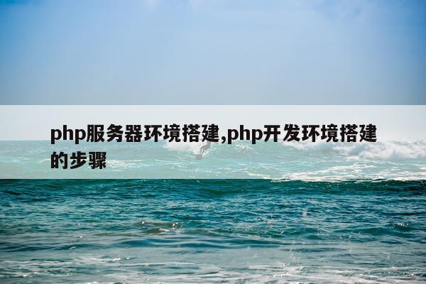 php服务器环境搭建,php开发环境搭建的步骤