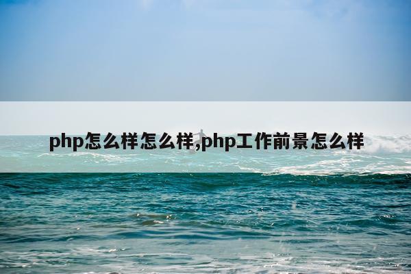 php怎么样怎么样,php工作前景怎么样