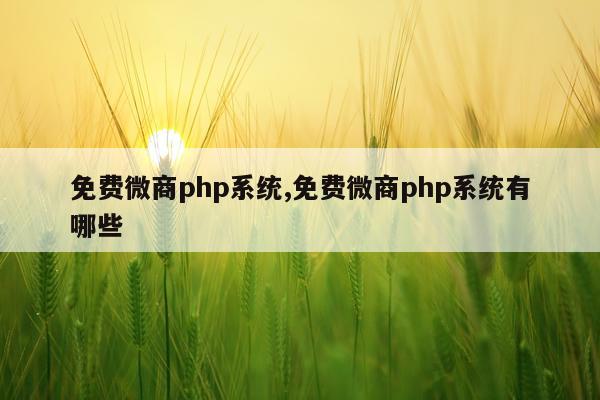 免费微商php系统,免费微商php系统有哪些