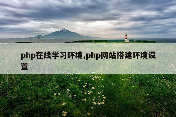 php在线学习环境,php网站搭建环境设置