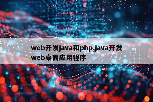 web开发java和php,java开发web桌面应用程序