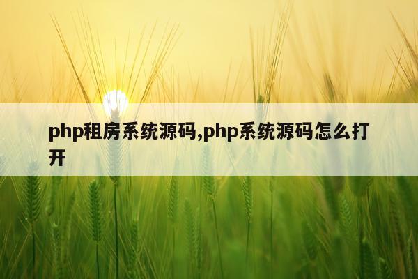 php租房系统源码,php系统源码怎么打开