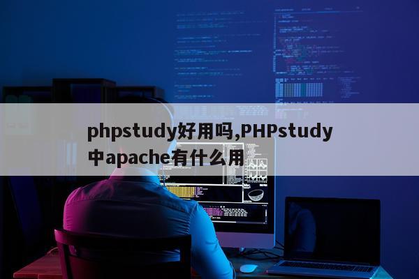 phpstudy好用吗,PHPstudy中apache有什么用