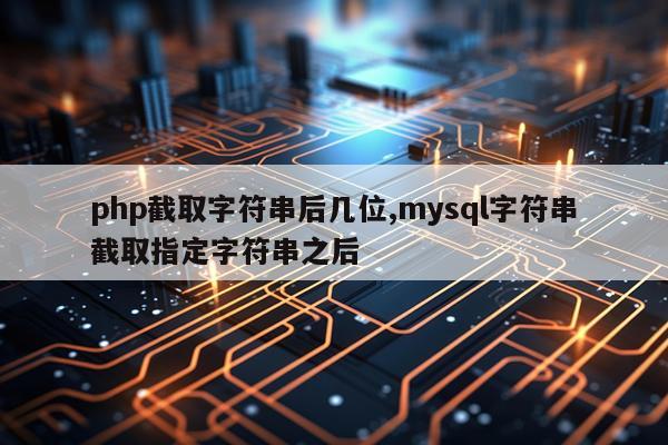 php截取字符串后几位,mysql字符串截取指定字符串之后