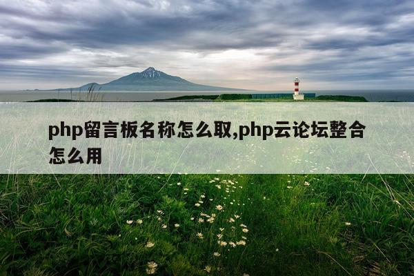 php留言板名称怎么取,php云论坛整合怎么用