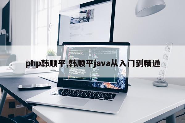 php韩顺平,韩顺平java从入门到精通