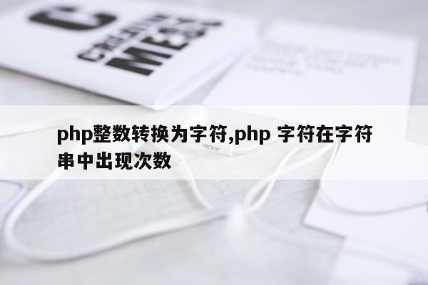 php整数转换为字符,php 字符在字符串中出现次数