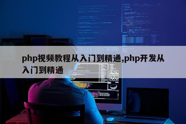 php视频教程从入门到精通,php开发从入门到精通