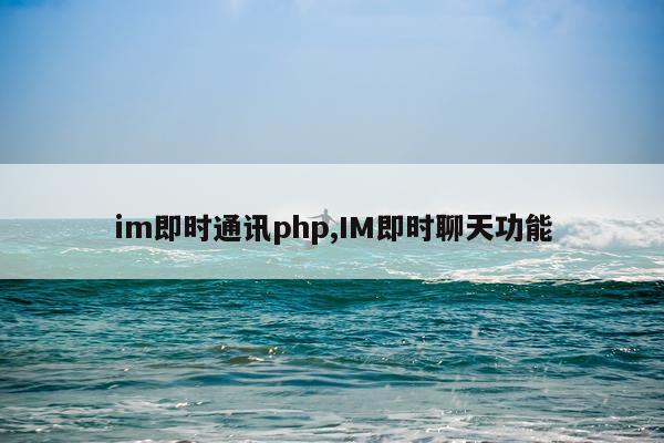 im即时通讯php,IM即时聊天功能