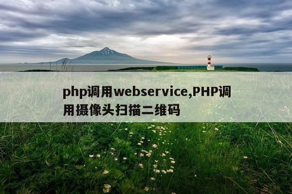 php调用webservice,PHP调用摄像头扫描二维码