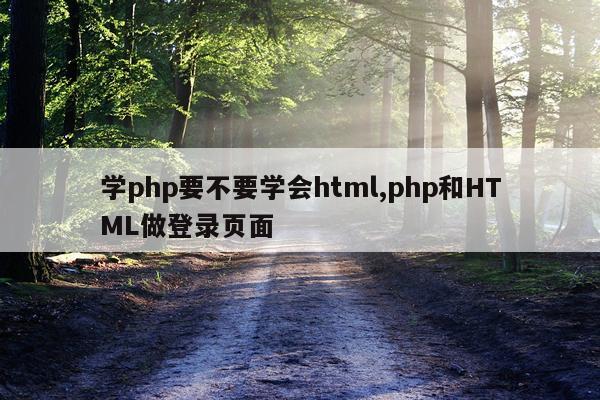 学php要不要学会html,php和HTML做登录页面
