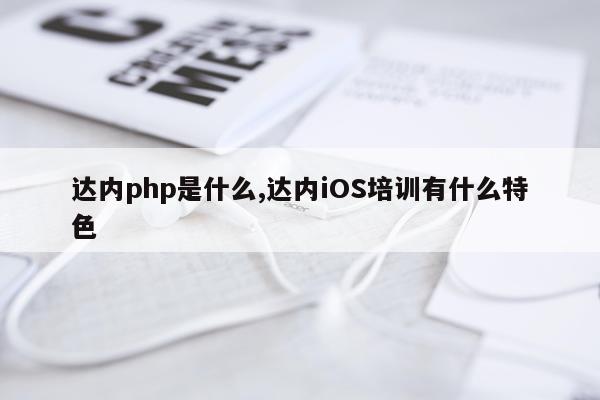 达内php是什么,达内iOS培训有什么特色