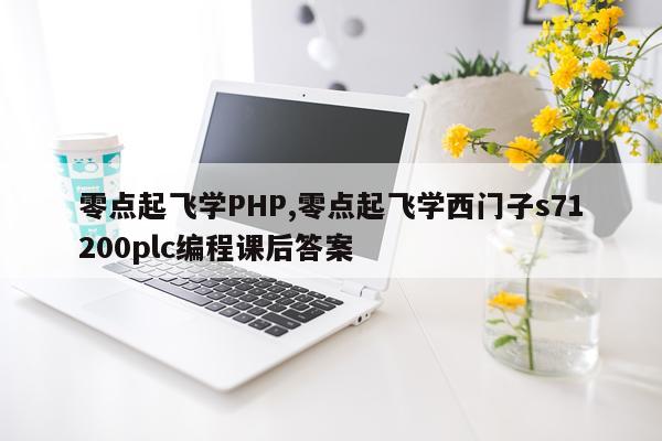 零点起飞学PHP,零点起飞学西门子s71200plc编程课后答案