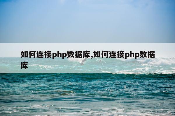 如何连接php数据库,如何连接php数据库