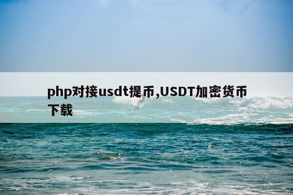 php对接usdt提币,USDT加密货币下载