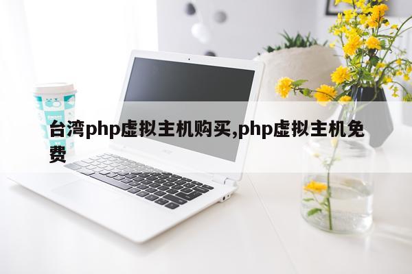 台湾php虚拟主机购买,php虚拟主机免费