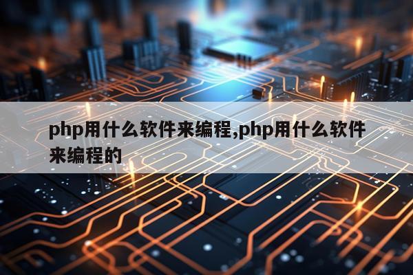 php用什么软件来编程,php用什么软件来编程的