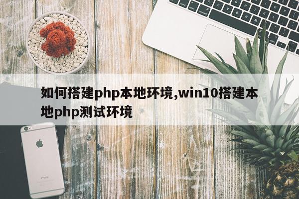 如何搭建php本地环境,win10搭建本地php测试环境