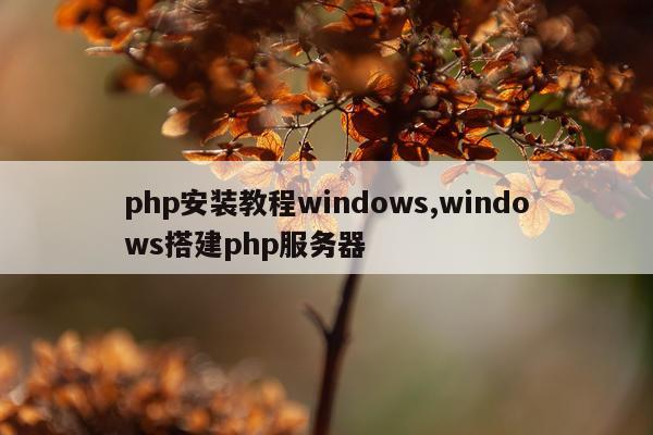 php安装教程windows,windows搭建php服务器