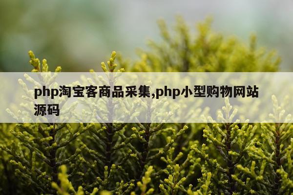 php淘宝客商品采集,php小型购物网站源码